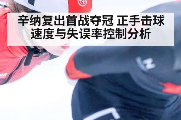 辛纳复出首战夺冠 正手击球速度与失误率控制分析